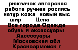 рюкзачок авторская работа ручная роспись натур.кожа  новый выс.31, шир.32, › Цена ­ 11 000 - Все города Одежда, обувь и аксессуары » Аксессуары   . Московская обл.,Красноармейск г.